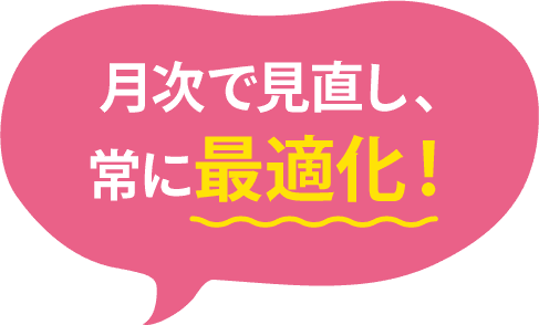 月次で見直し、常に最適化!